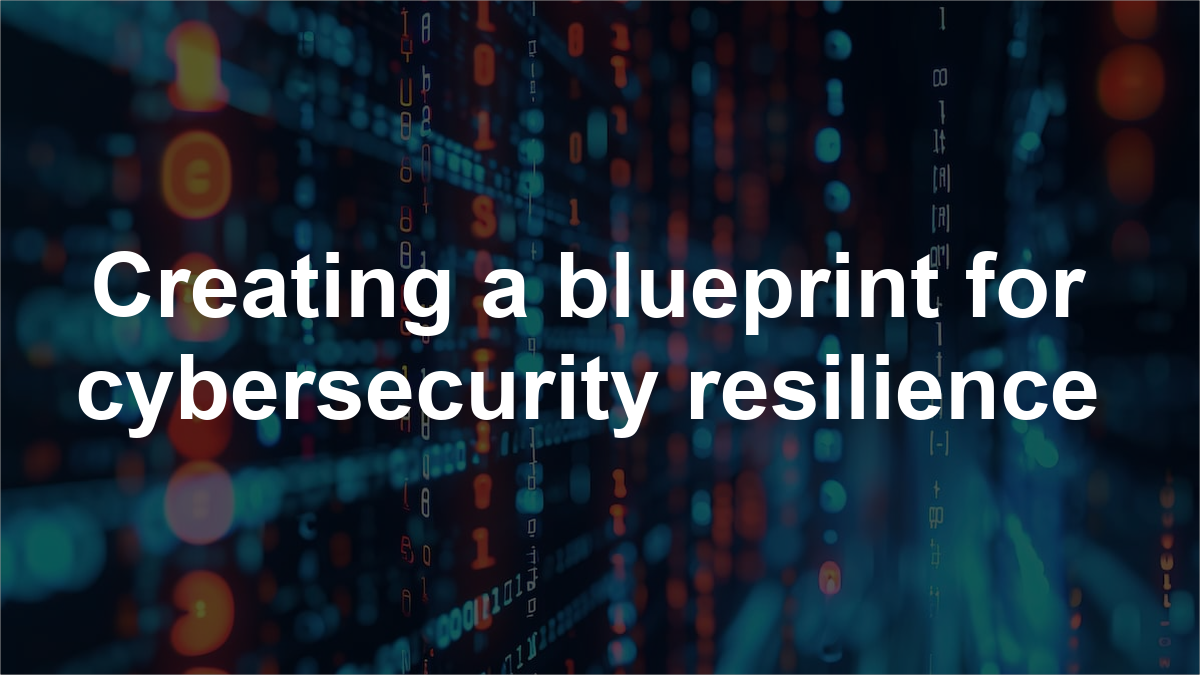 Creating a blueprint for cybersecurity resilience