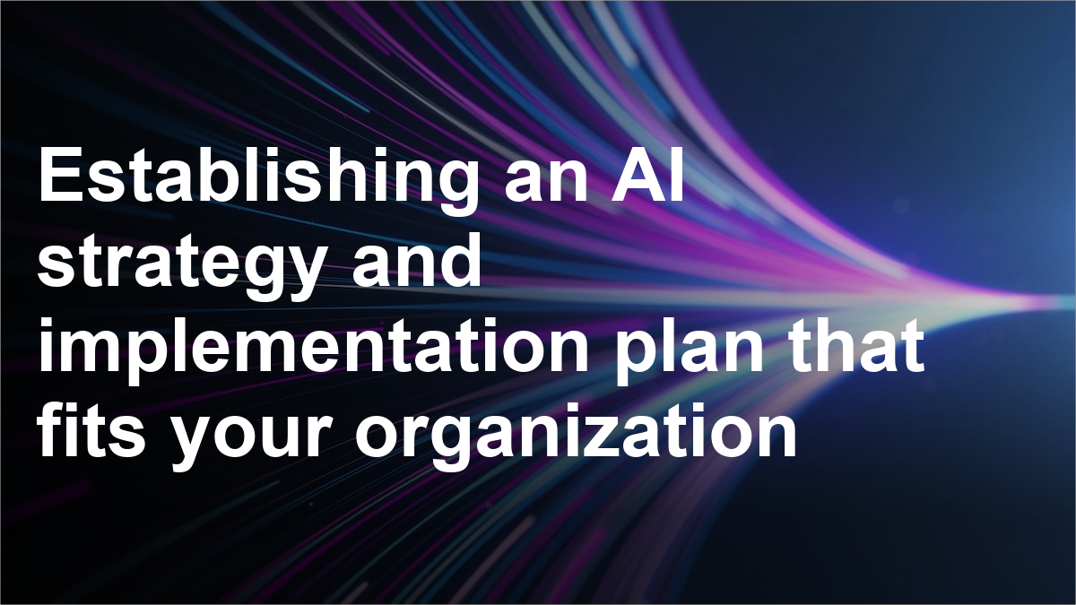 Establishing an AI strategy and implementation plan that fits your organization