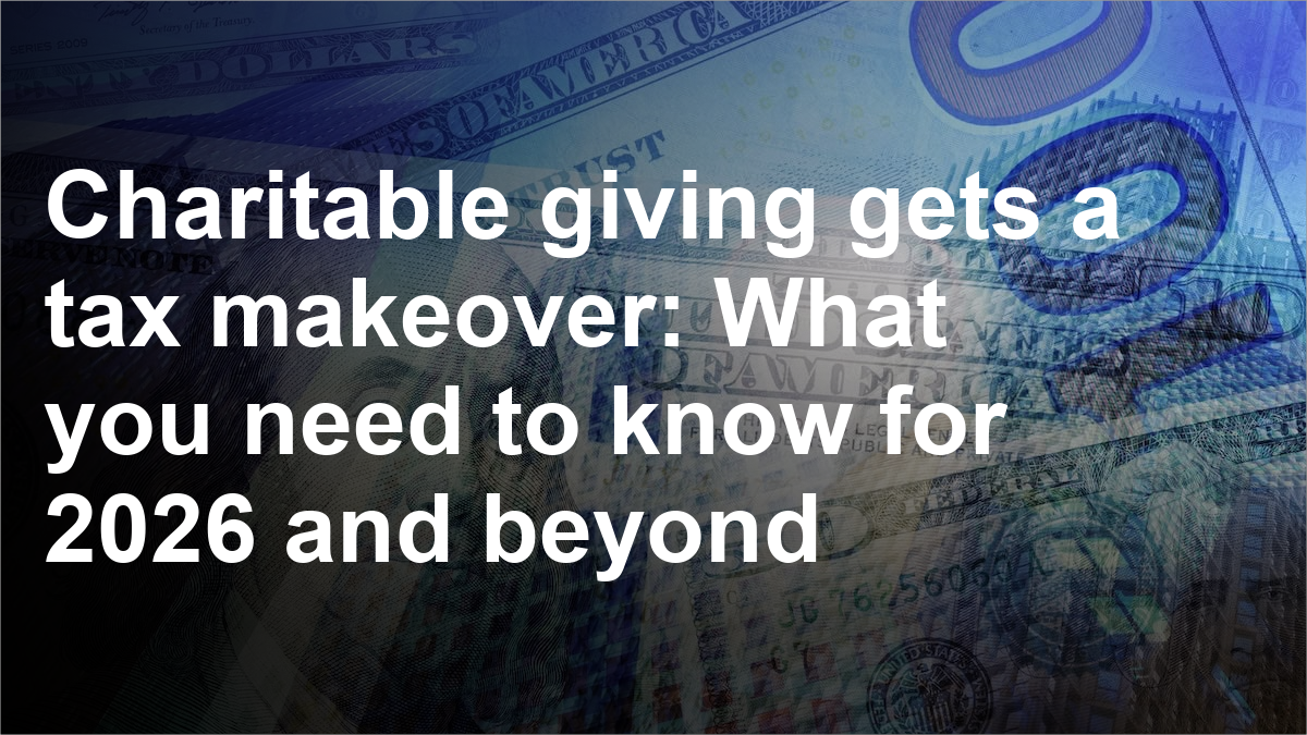 Charitable giving gets a tax makeover: What you need to know for 2026 and beyond