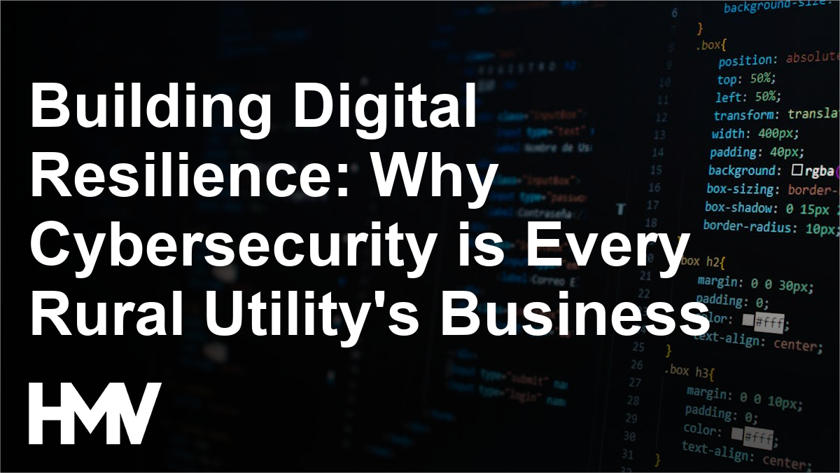 Building Digital Resilience: Why Cybersecurity is Every Rural Utility’s Business