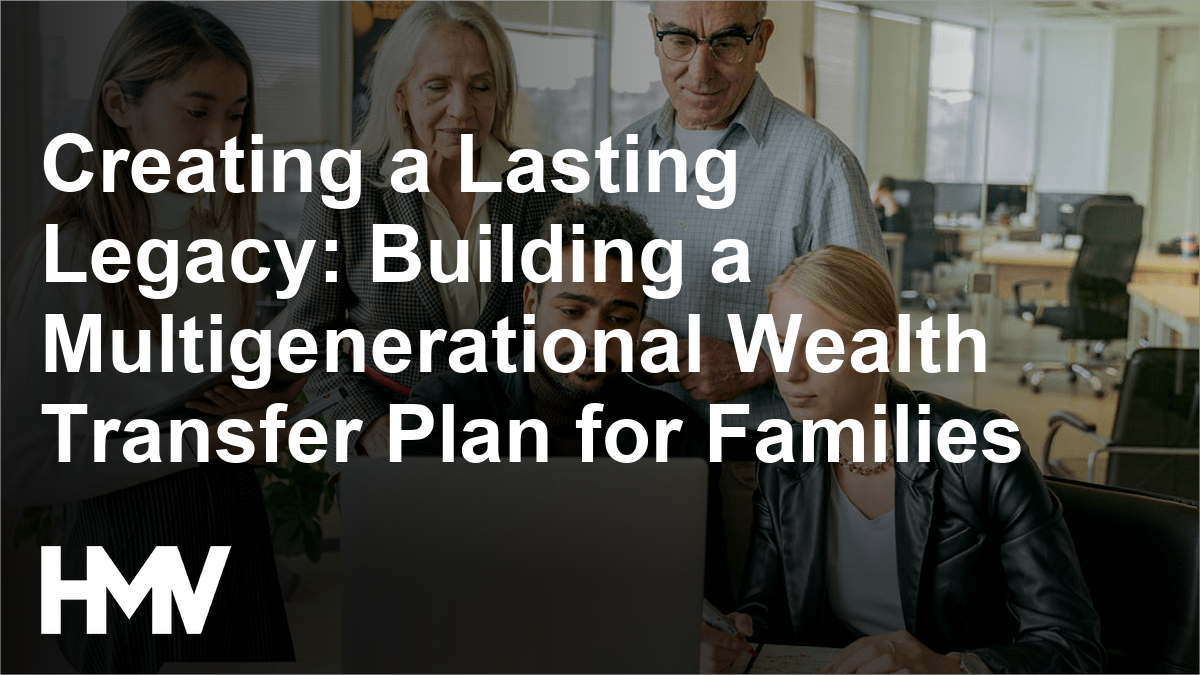 Creating a Lasting Legacy: Building a Multigenerational Wealth Transfer Plan for Families